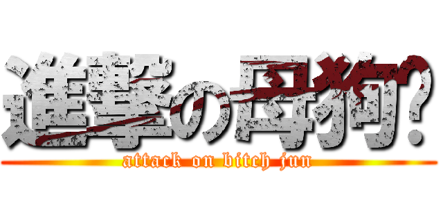 進撃の母狗骏 (attack on bitch jun)