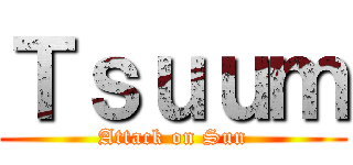 Ｔｓｕｕｍ (Attack on Sun)