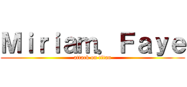 Ｍｉｒｉａｍ．Ｆａｙｅ (attack on titan)