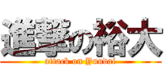 進撃の裕大 (attack on Yuudai)