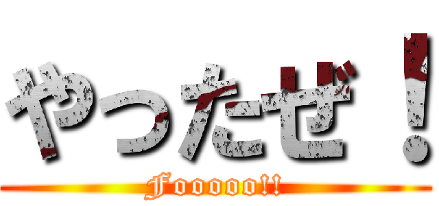 やったぜ！ (Fooooo!!)