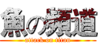 魚の頻道 (attack on titan)