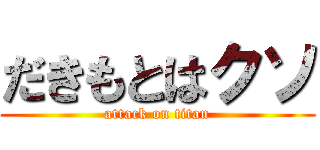 だきもとはクソ (attack on titan)