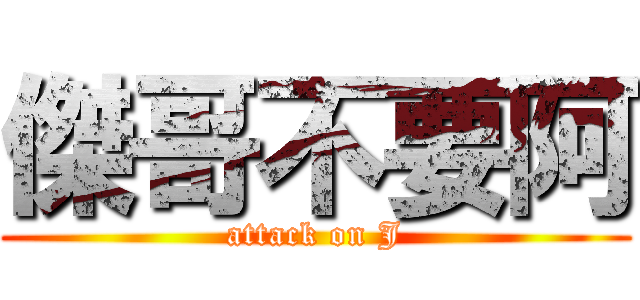 傑哥不要阿 (attack on J)