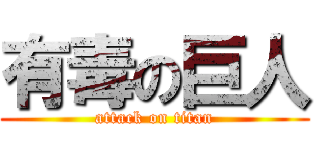 有毒の巨人 (attack on titan)