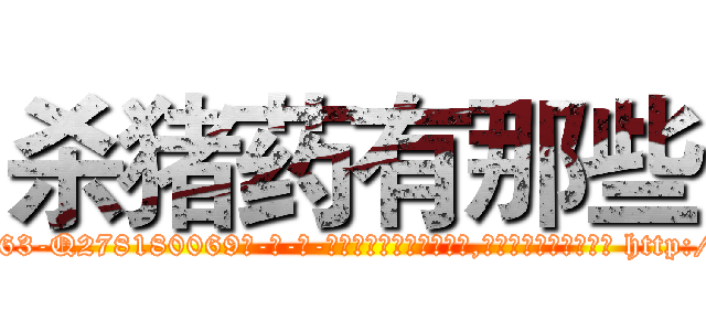 杀猪药有那些 (杀猪药有那些【电-186x2687x6963-Q278180069元-吉-药-业】我们做的是长期生意,靠的是老客户长期支持 http://sngk.net/DLRoxC
)