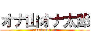 オナ山オナ太郎 (attack on titan)