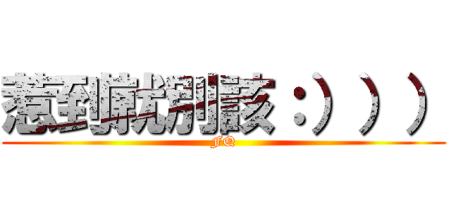 惹到就別該：））） (FQ)