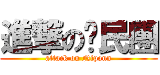 進撃の鄉民團 (attack on Niponn)