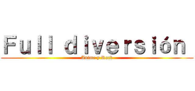 Ｆｕｌｌ ｄｉｖｅｒｓｉóｎ  (Anime y Rock)