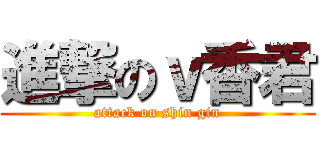 進撃のｖ香君 (attack on shin gin)