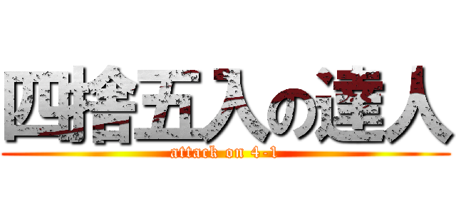 四捨五入の達人 (attack on 4-1)