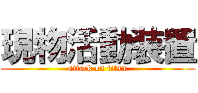 現物活動装置 (attack on titan)