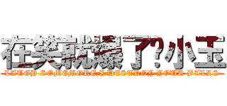 在笑就爆了你小玉 (LAUGH SOMEMORE,I DESTROY YOUR BALLS)