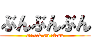 ぶんぶんぶん (attack on titan)