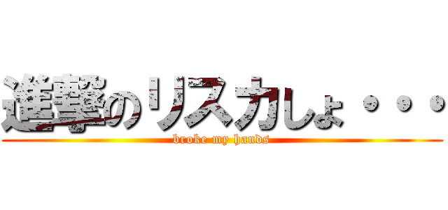 進撃のリスカしょ・・・ (broke my hands)