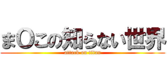 まＯこの知らない世界 (attack on titan)