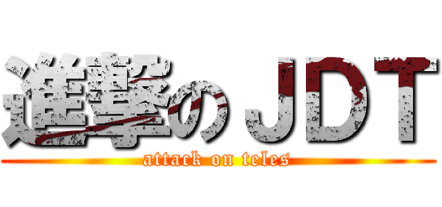 進撃のＪＤＴ (attack on teles)