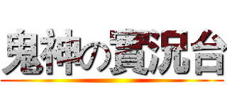 鬼神の實況台 ()