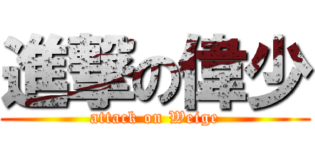 進撃の偉少 (attack on Weige)