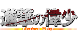 進撃の偉少 (attack on Weige)