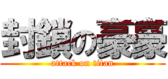 封鎖の豪豪 (attack on titan)