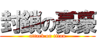 封鎖の豪豪 (attack on titan)