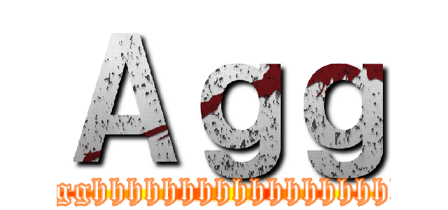 Ａｇｇ (Agghhhhhhhhhhhhhhhhhh)