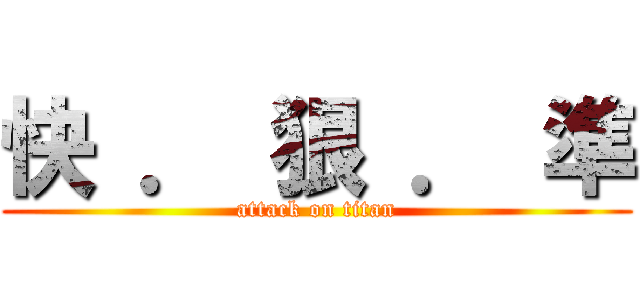 快 ． 狠 ． 準 (attack on titan)