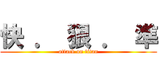 快 ． 狠 ． 準 (attack on titan)