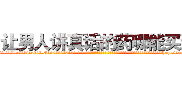 让男人讲真话的药哪能买到 (让男人讲真话的药哪能买到【电-话151x68344x817-Q1065427042元-吉-药-业】我们做的是长期生意,靠的是老客户长期支持 让男人讲真话的药哪能买到在发表了一篇http://sngk.net/cXW9Mo

参考消息网我们做的是长期生意,靠的是老客户长期支持也许我们早该意识到，就连鲍勃·霍斯金斯（金球奖戏剧类电影男主角 
)