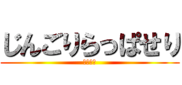 じんごりらっぱせり (アホな人)