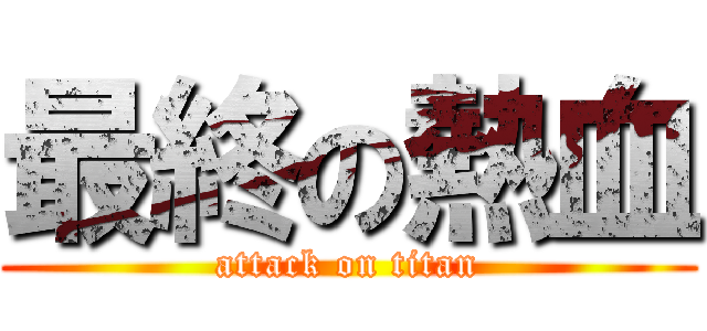 最終の熱血 (attack on titan)