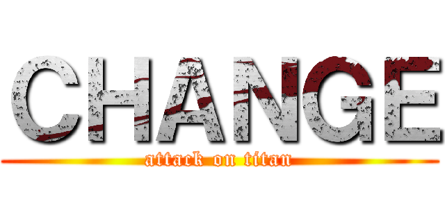 ＣＨＡＮＧＥ (attack on titan)