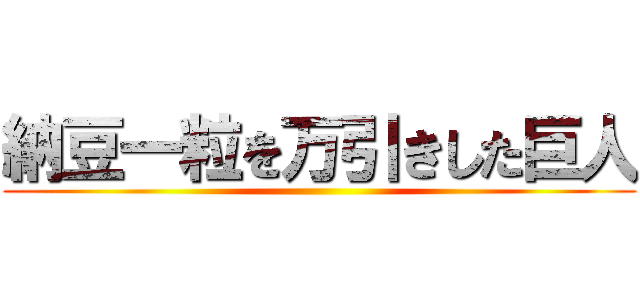 納豆一粒を万引きした巨人 ()