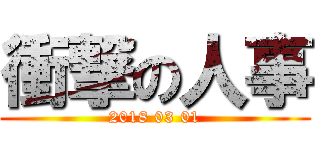 衝撃の人事 (2018 03 01)