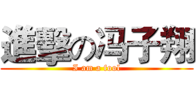 進擊の冯子翔 (I am a fool)