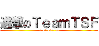 進撃のＴｅａｍＴＳＦ (attack on titan)