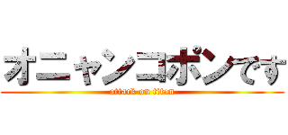 オニャンコポンです (attack on titan)