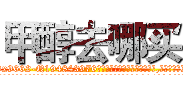 甲醇去哪买 (甲醇去哪买【电.话186x0156x9662-Q194843976林氏药业】我们做的是长期生意,靠的是老客户长期支持
参考消息网2月20日报道 韩媒称，“剩女多、离婚率高的城市，房价一定会上涨。”这是中国经济学家金岩石2016年12月参加在上海举行的房地产相关论坛时说的话。
)
