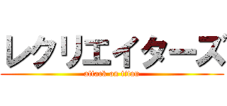 レクリエイターズ (attack on titan)