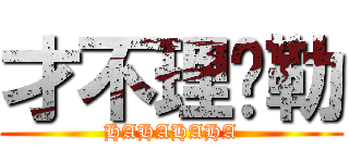 才不理你勒 (HAHAHAHA)