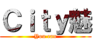 Ｃｉｔｙ魅 (You can)