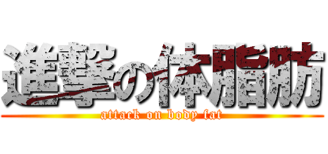 進撃の体脂肪 (attack on body fat)