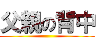 父親の背中 ()