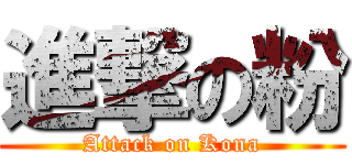 進撃の粉 (Attack on Kona)
