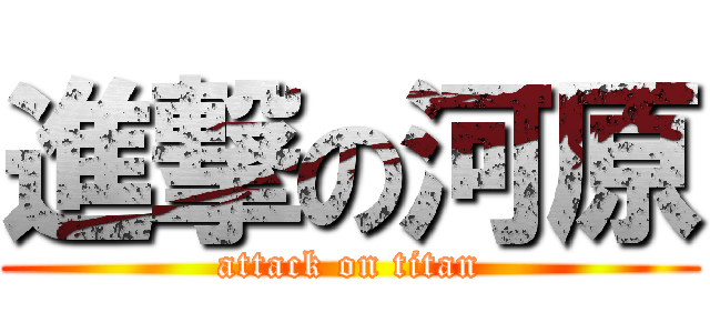 進撃の河原 (attack on titan)