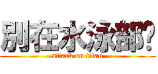 別在水泳部ㄌ (attack on titan)