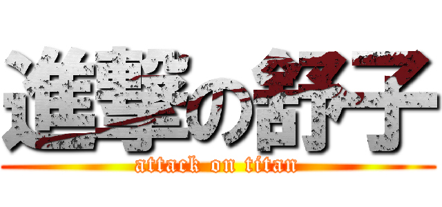 進撃の舒子 (attack on titan)