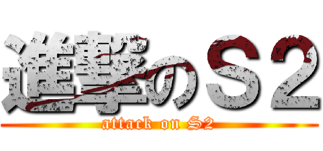 進撃のＳ２ (attack on S2)